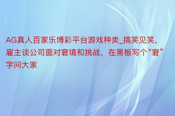 AG真人百家乐博彩平台游戏种类_搞笑见笑,雇主谈公司面对窘境和挑战,在黑板写个“窘”字问大家