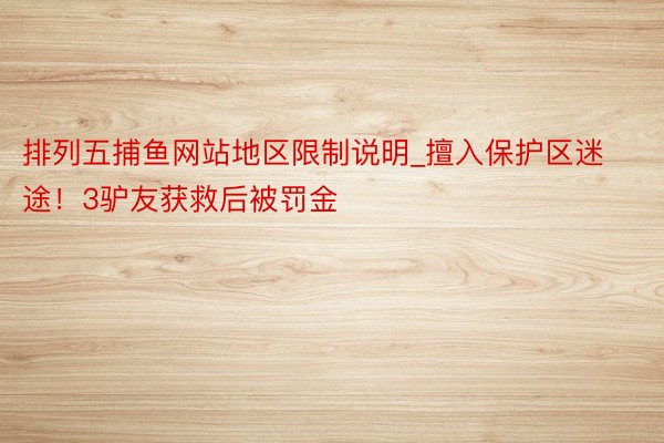 排列五捕鱼网站地区限制说明_擅入保护区迷途!3驴友获救后被罚金