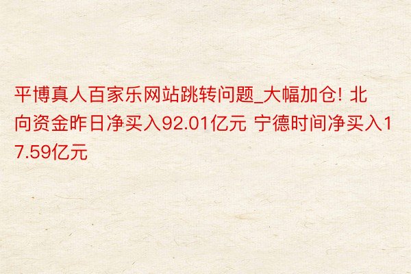 平博真人百家乐网站跳转问题_大幅加仓! 北向资金昨日净买入92.01亿元 宁德时间净买入17.59亿元